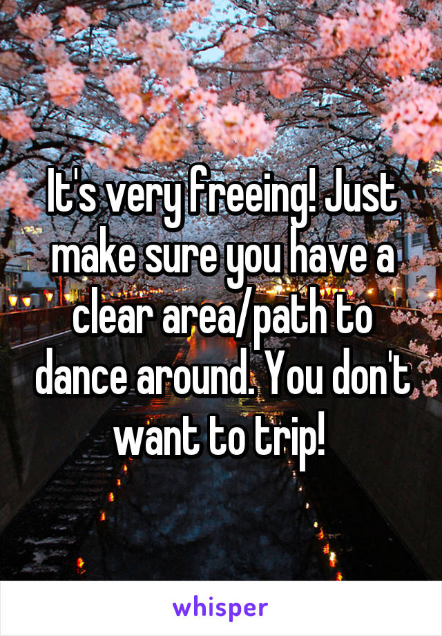 It's very freeing! Just make sure you have a clear area/path to dance around. You don't want to trip! 