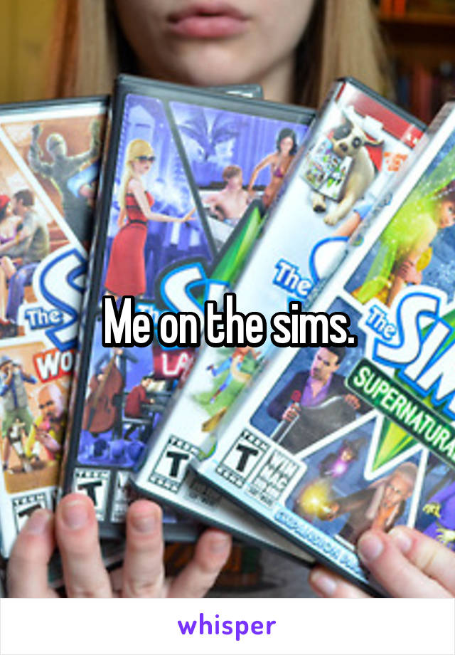 Me on the sims.