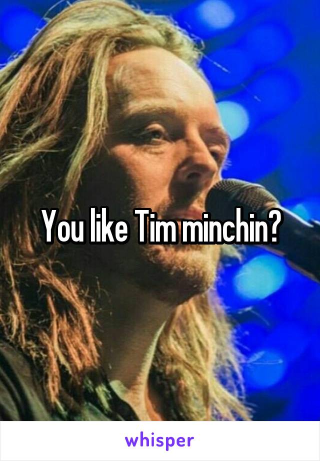 You like Tim minchin?