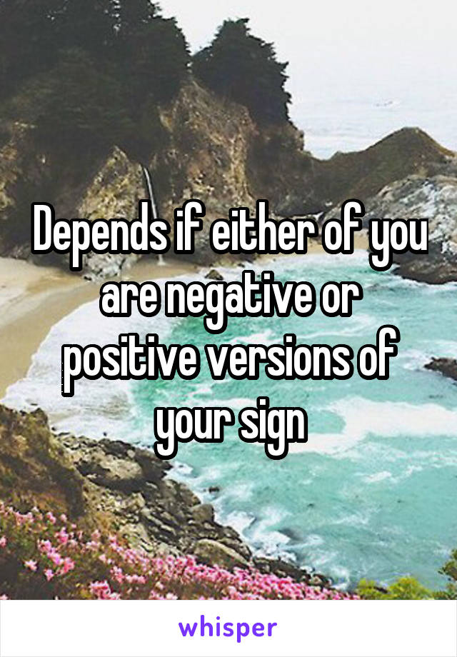 Depends if either of you are negative or positive versions of your sign