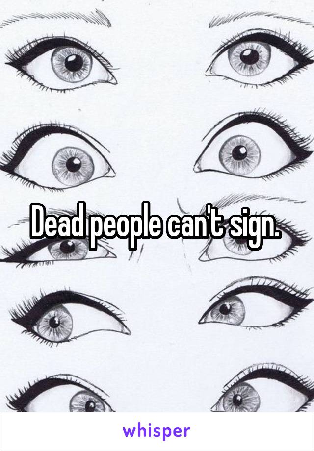 Dead people can't sign. 