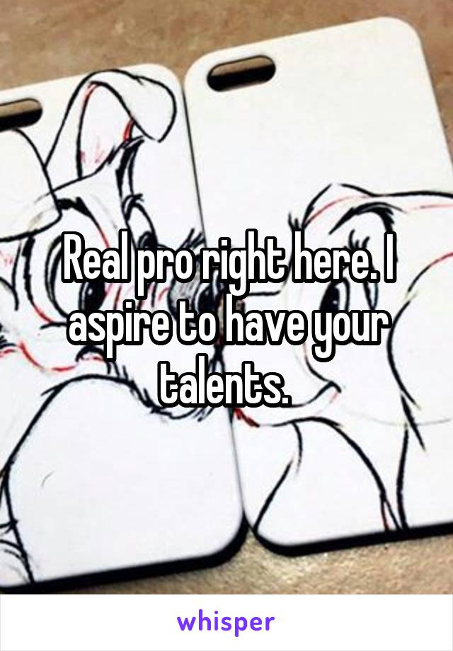 Real pro right here. I aspire to have your talents. 