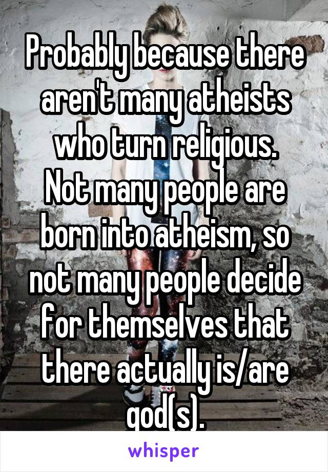 Probably because there aren't many atheists who turn religious.
Not many people are born into atheism, so not many people decide for themselves that there actually is/are god(s).