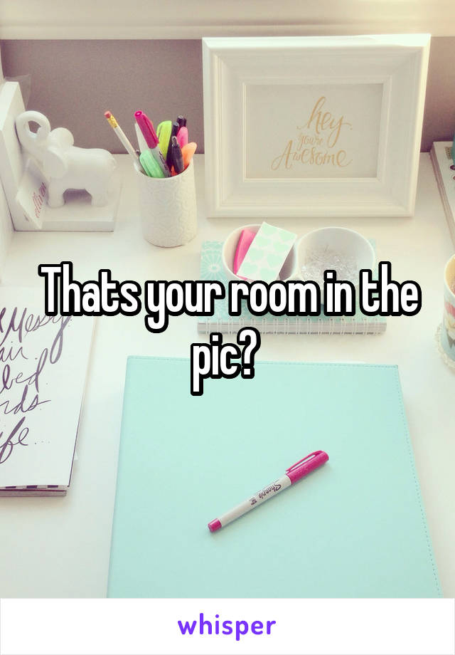 Thats your room in the pic? 