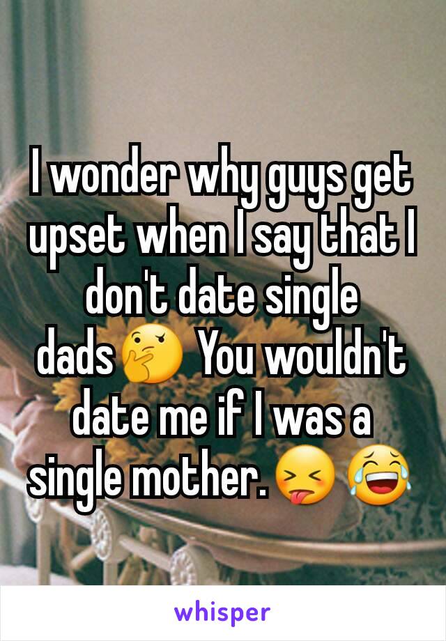 I wonder why guys get upset when I say that I don't date single dads🤔 You wouldn't date me if I was a single mother.😝😂