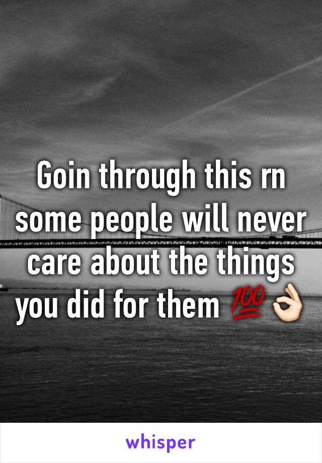 Goin through this rn some people will never care about the things you did for them 💯👌🏻