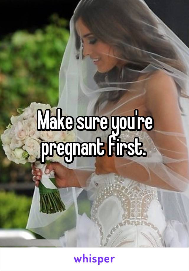 Make sure you're pregnant first. 