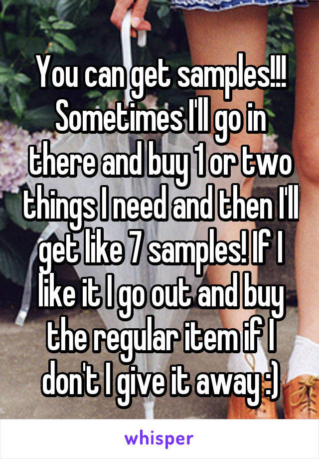 You can get samples!!! Sometimes I'll go in there and buy 1 or two things I need and then I'll get like 7 samples! If I like it I go out and buy the regular item if I don't I give it away :)