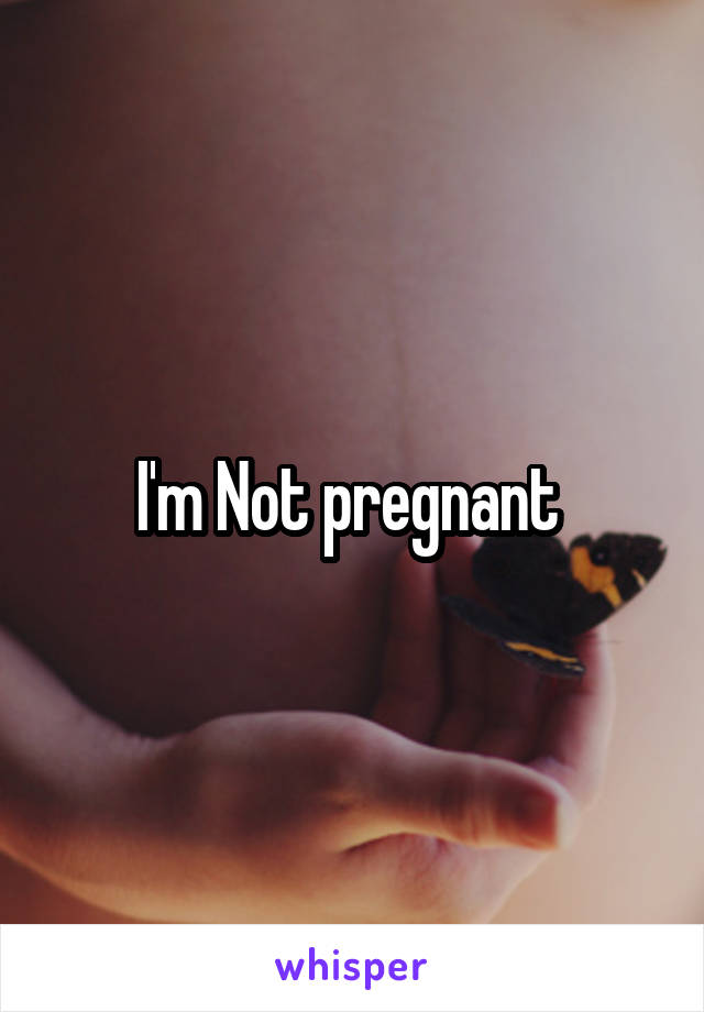 I'm Not pregnant 