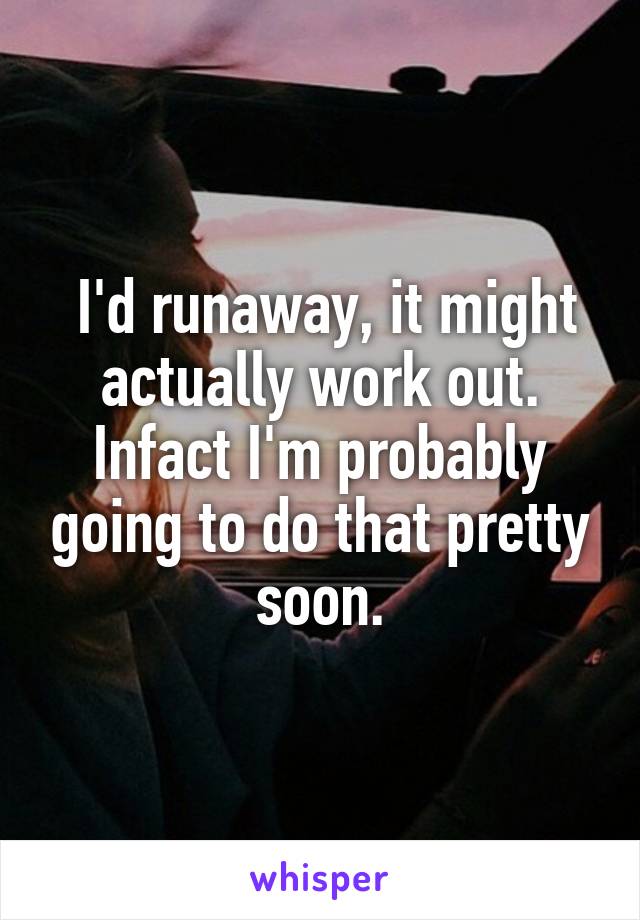  I'd runaway, it might actually work out. Infact I'm probably going to do that pretty soon.