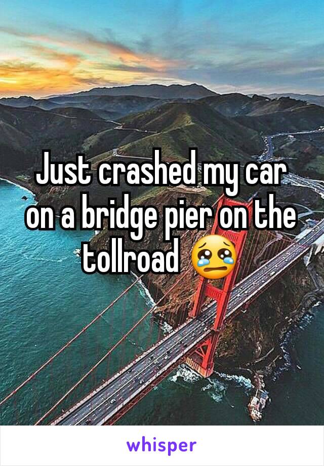 Just crashed my car on a bridge pier on the tollroad 😢