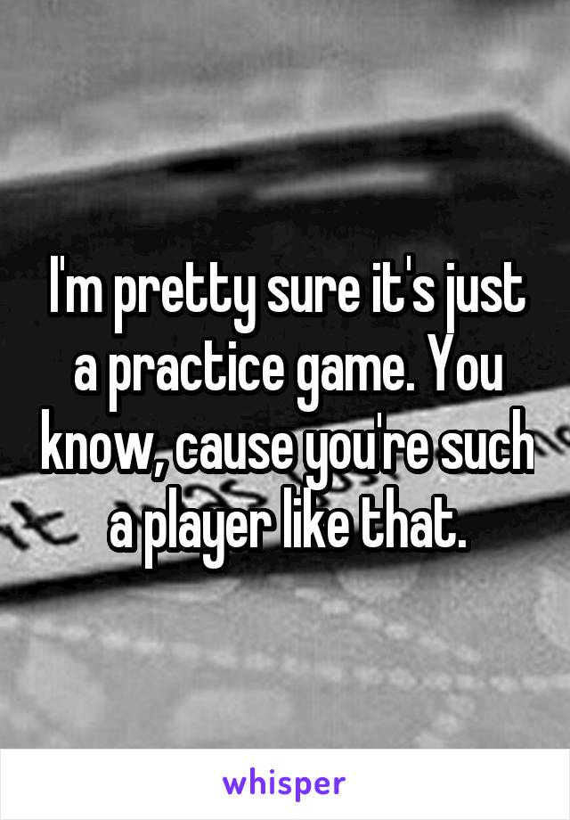 I'm pretty sure it's just a practice game. You know, cause you're such a player like that.