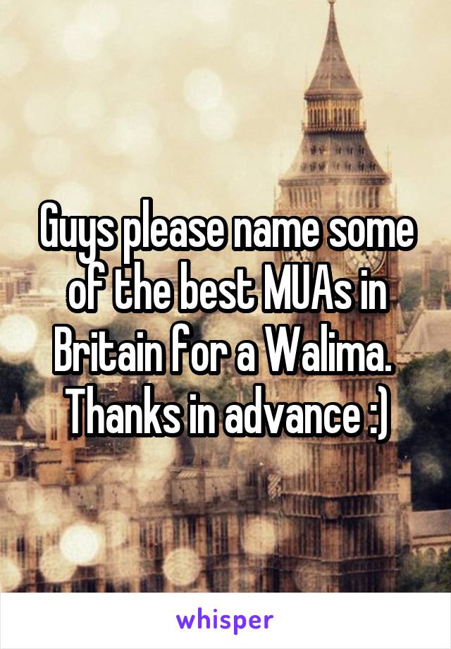 Guys please name some of the best MUAs in Britain for a Walima. 
Thanks in advance :)