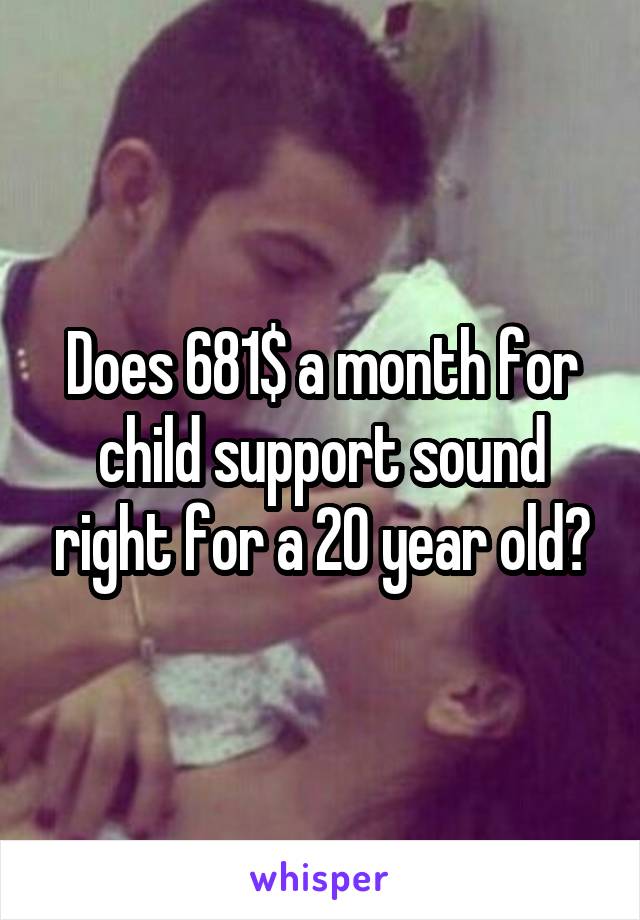 Does 681$ a month for child support sound right for a 20 year old?