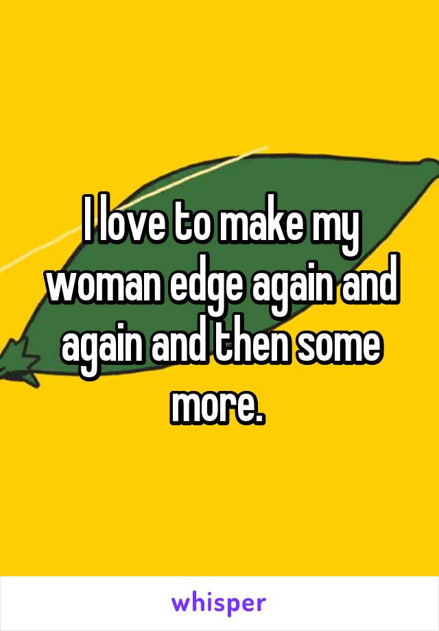 I love to make my woman edge again and again and then some more. 