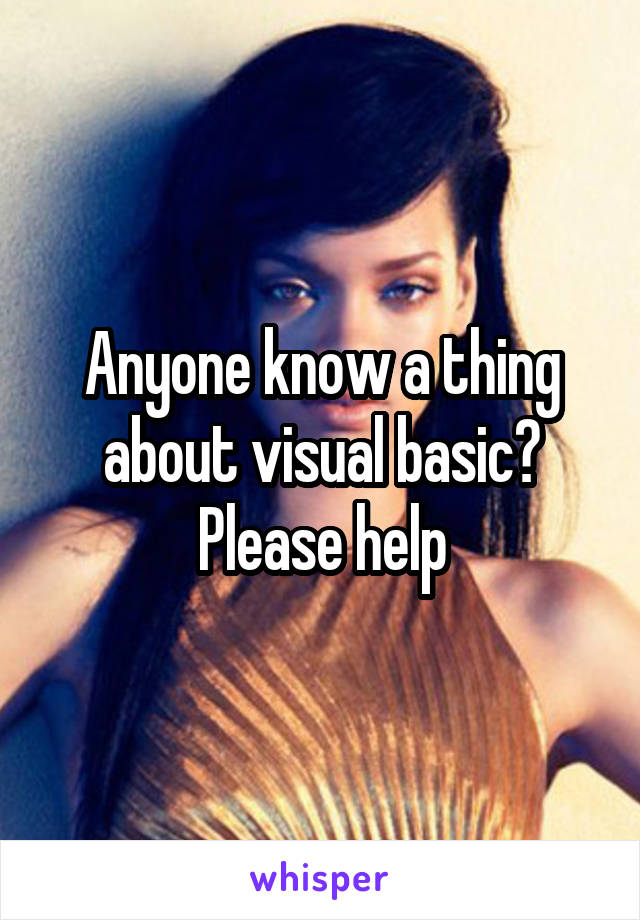 Anyone know a thing about visual basic?
Please help