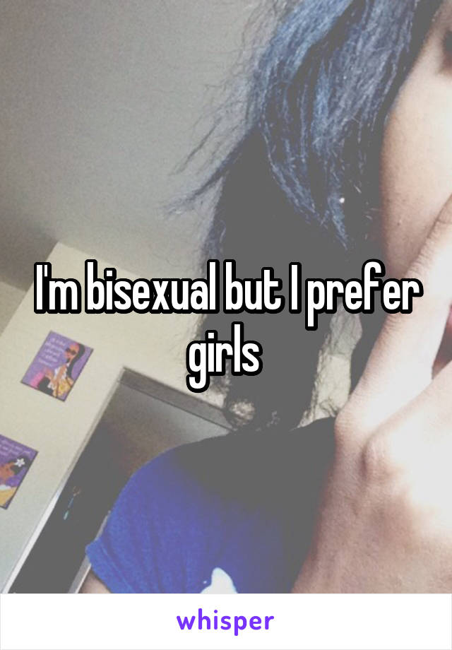 I'm bisexual but I prefer girls 