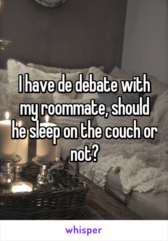 I have de debate with my roommate, should he sleep on the couch or not?