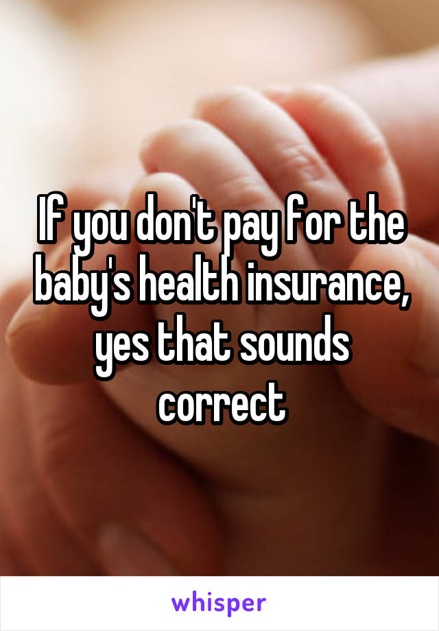 If you don't pay for the baby's health insurance, yes that sounds correct