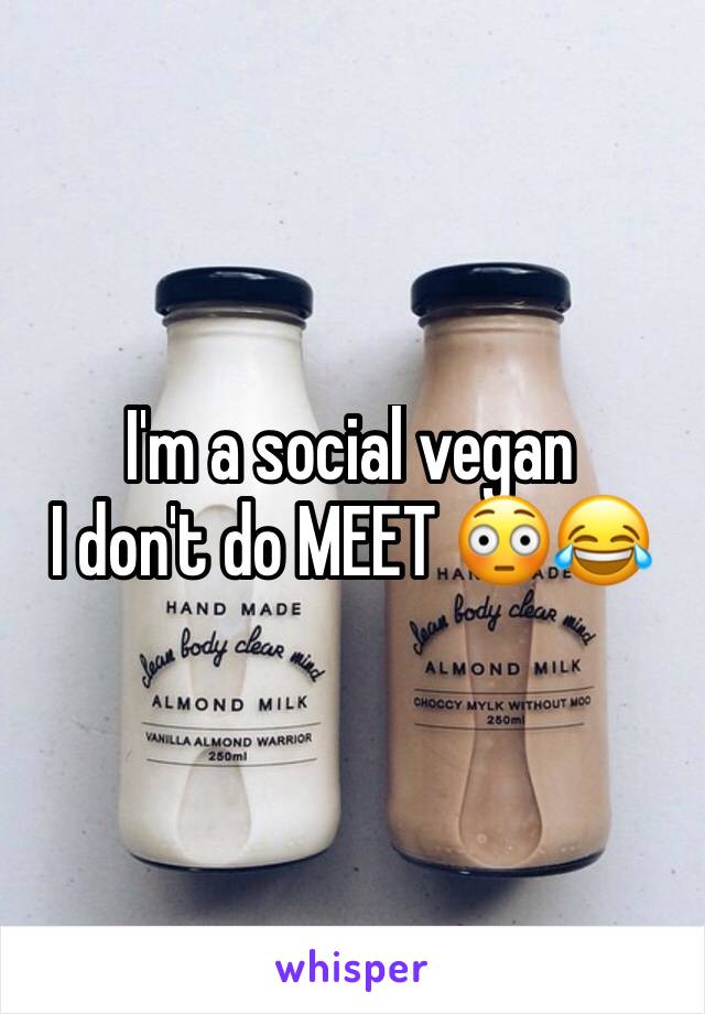 I'm a social vegan
I don't do MEET 😳😂