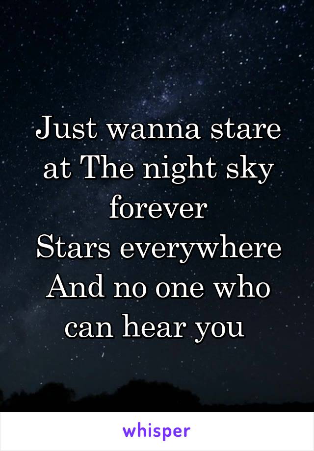 Just wanna stare at The night sky forever
Stars everywhere And no one who can hear you 