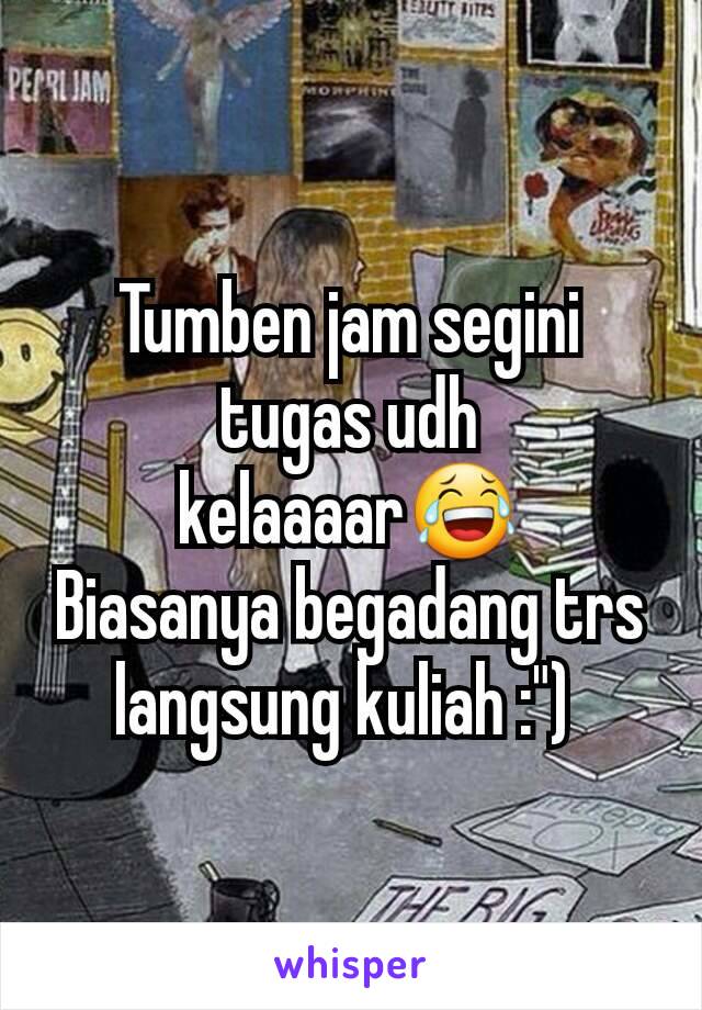 Tumben jam segini tugas udh kelaaaar😂
Biasanya begadang trs langsung kuliah :") 