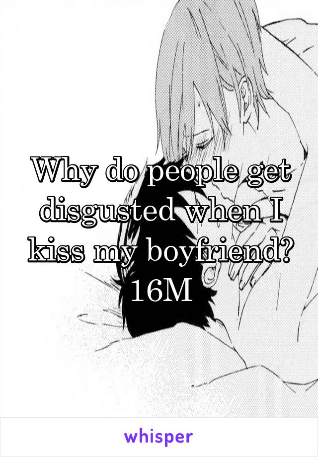 Why do people get disgusted when I kiss my boyfriend?
16M