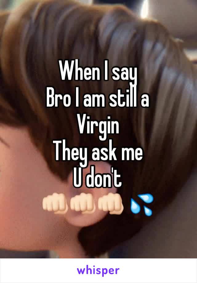 When I say 
Bro I am still a
Virgin
They ask me
U don't 
👊🏻👊🏻👊🏻 💦