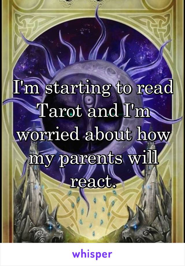 I'm starting to read Tarot and I'm worried about how my parents will react.