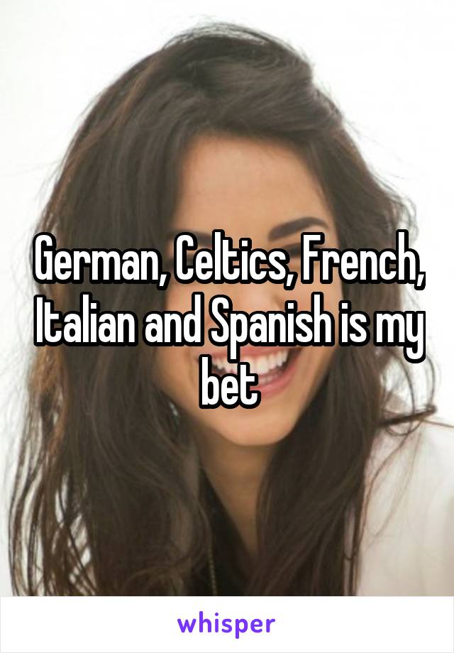 German, Celtics, French, Italian and Spanish is my bet