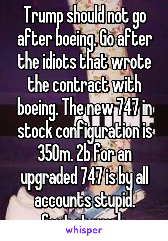 Trump should not go after boeing. Go after the idiots that wrote the contract with boeing. The new 747 in stock configuration is 350m. 2b for an upgraded 747 is by all accounts stupid.
Govt at work.