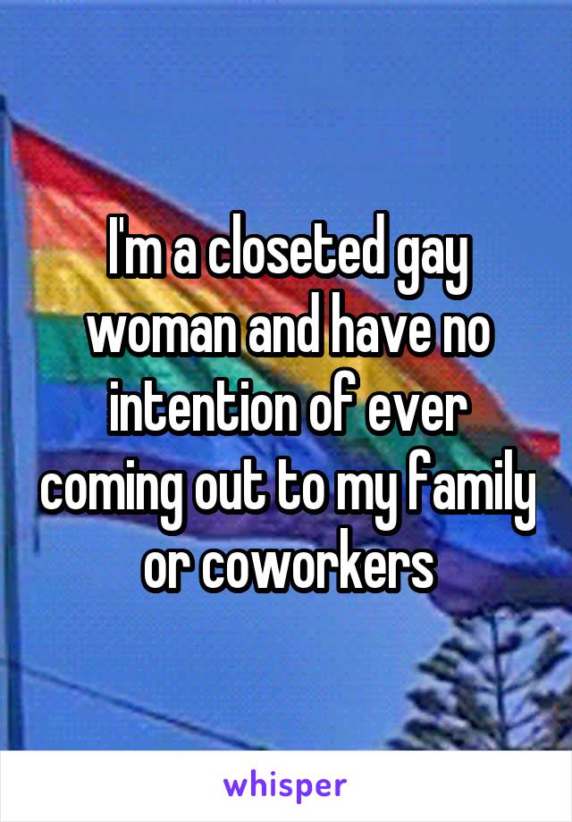 I'm a closeted gay woman and have no intention of ever coming out to my family or coworkers