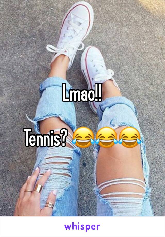 Lmao!!

Tennis? 😂😂😂