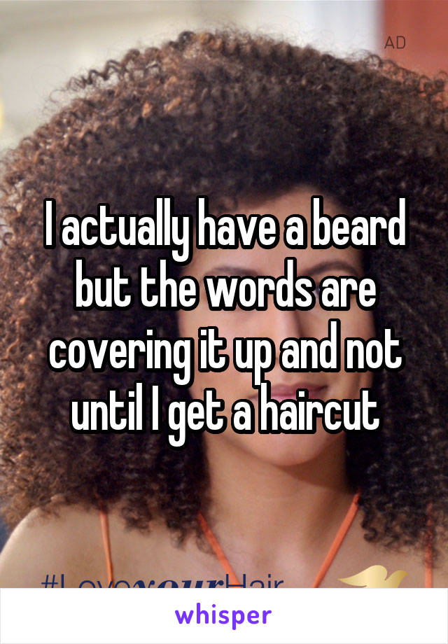 I actually have a beard but the words are covering it up and not until I get a haircut