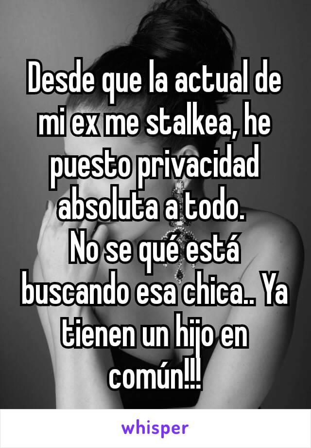 Desde que la actual de mi ex me stalkea, he puesto privacidad absoluta a todo. 
No se qué está buscando esa chica.. Ya tienen un hijo en común!!!