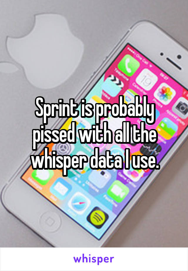 Sprint is probably pissed with all the whisper data I use.