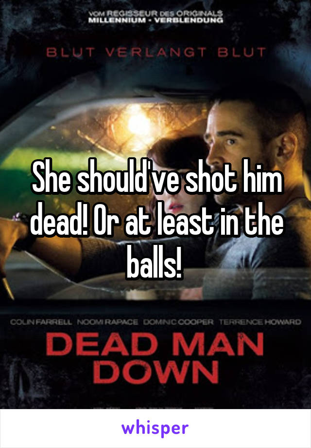 She should've shot him dead! Or at least in the balls! 