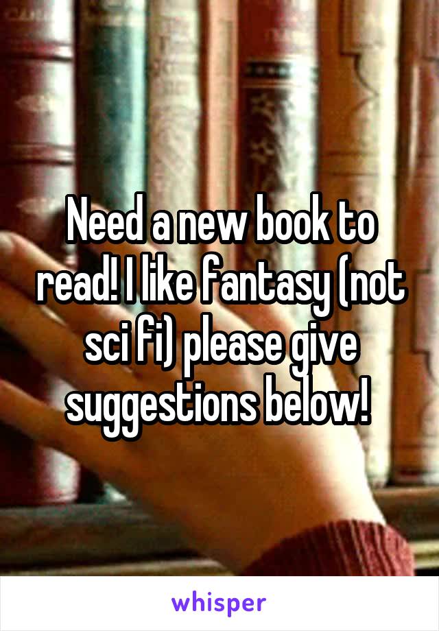 Need a new book to read! I like fantasy (not sci fi) please give suggestions below! 