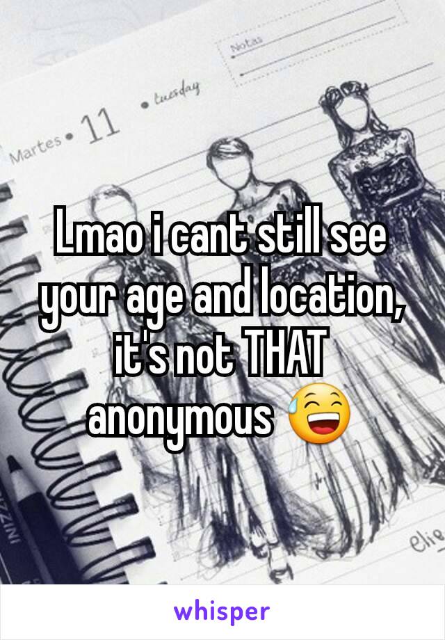 Lmao i cant still see your age and location, it's not THAT anonymous 😅