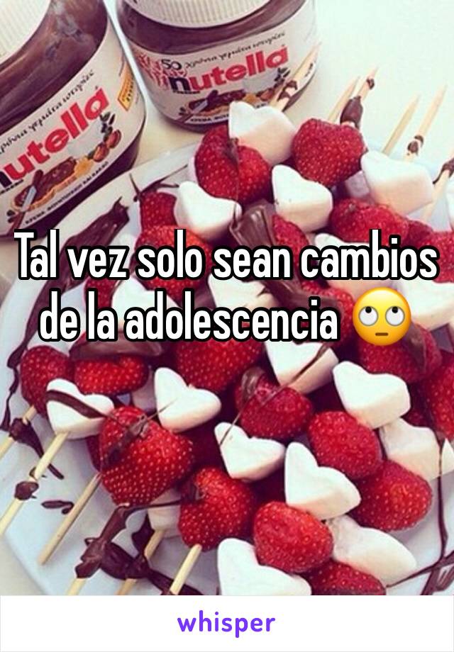 Tal vez solo sean cambios de la adolescencia 🙄