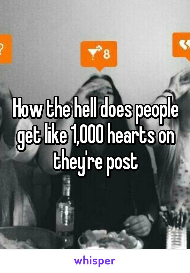 How the hell does people get like 1,000 hearts on they're post