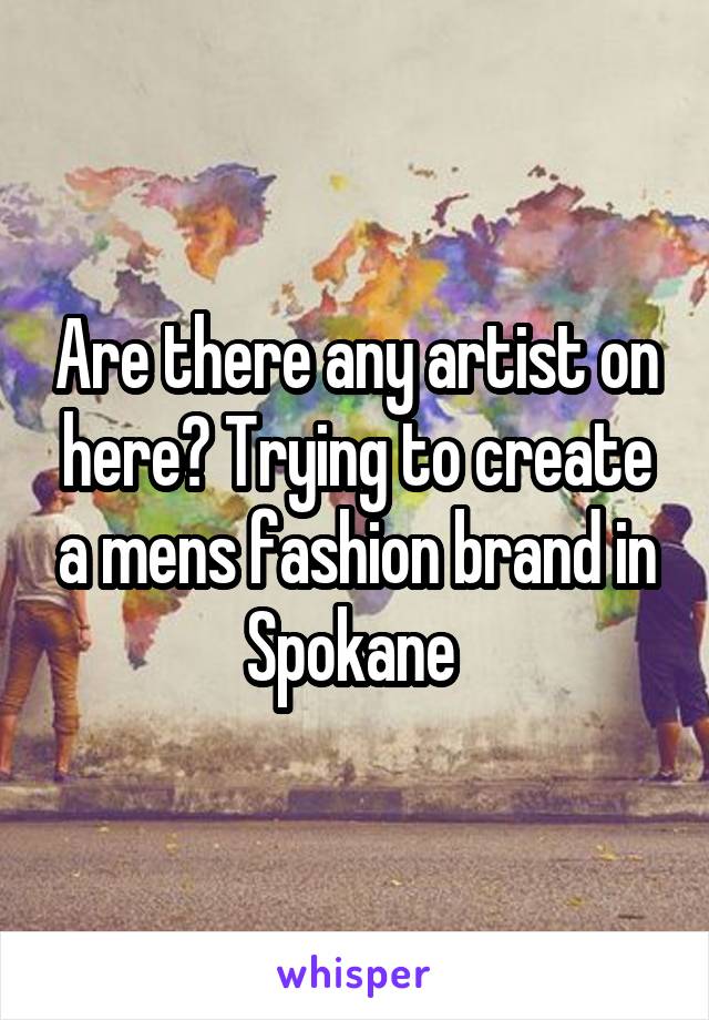 Are there any artist on here? Trying to create a mens fashion brand in Spokane 