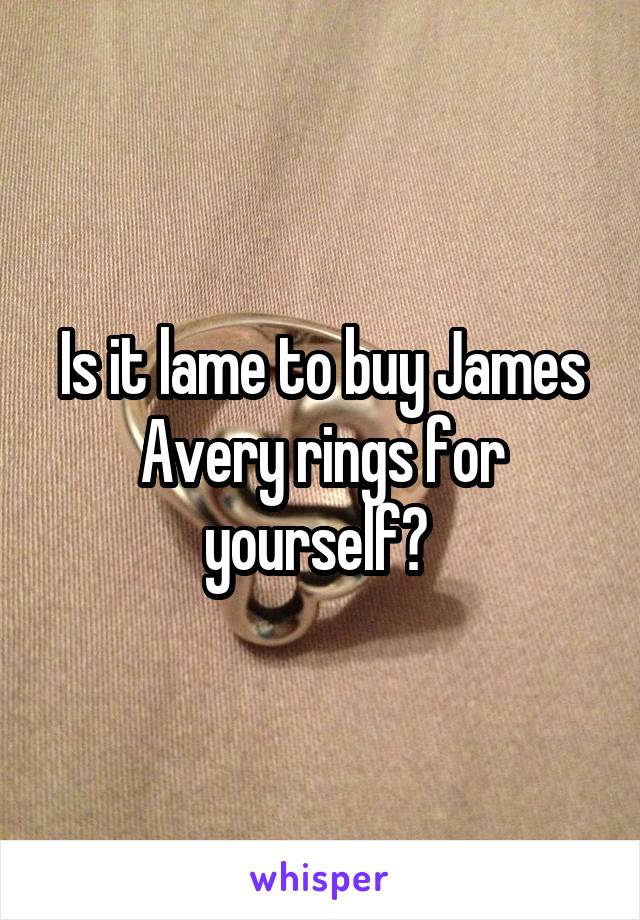 Is it lame to buy James Avery rings for yourself? 