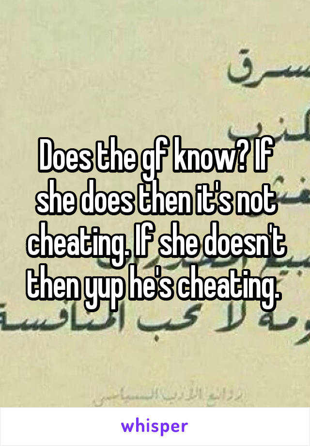 Does the gf know? If she does then it's not cheating. If she doesn't then yup he's cheating. 