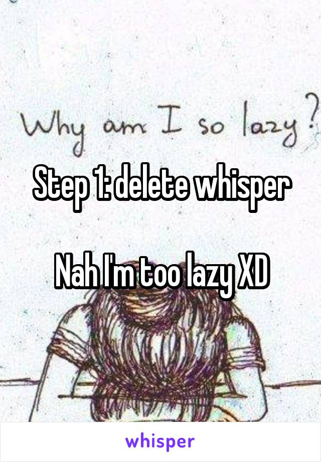 Step 1: delete whisper

Nah I'm too lazy XD