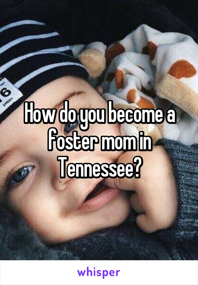 How do you become a foster mom in Tennessee?