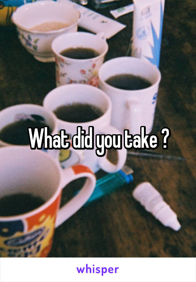 What did you take ?