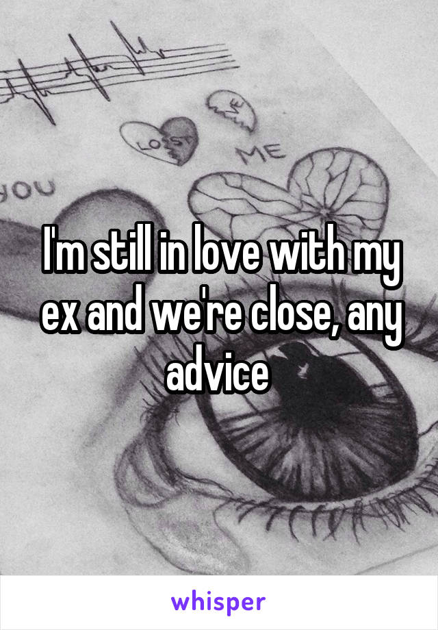 I'm still in love with my ex and we're close, any advice 