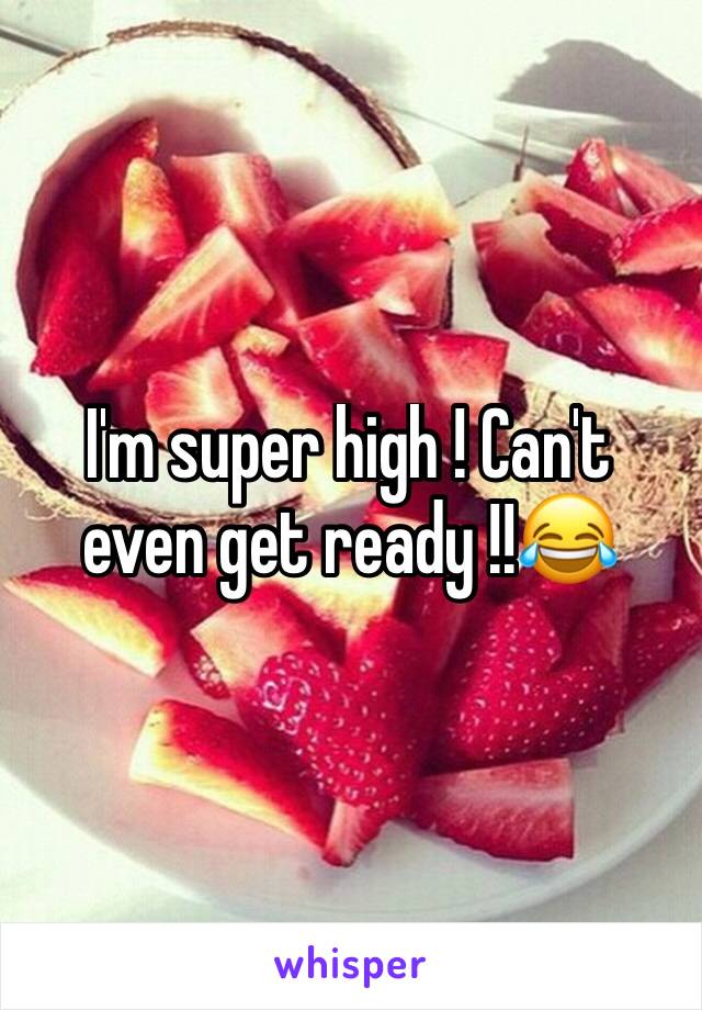 I'm super high ! Can't even get ready !!😂