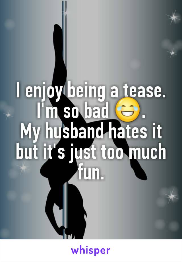 I enjoy being a tease. I'm so bad 😂.
My husband hates it but it's just too much fun.